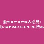 髪がパサパサな人必見!潤った髪になれるトリートメント法をご紹介!