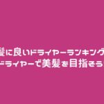 髪に良いドライヤーランキング!ドライヤーで美髪を目指そう!