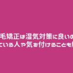 縮毛矯正は湿気対策に良いの?向いている人や気を付けることも解説！